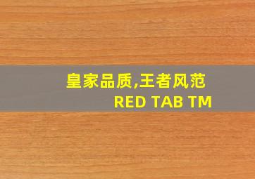 皇家品质,王者风范RED TAB TM